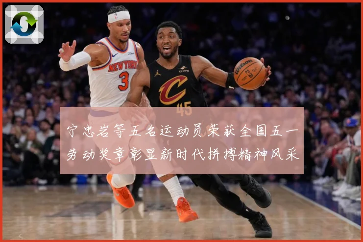 宁忠岩等五名运动员荣获全国五一劳动奖章彰显新时代拼搏精神风采成长观察：最新赛事动态与深度分析
