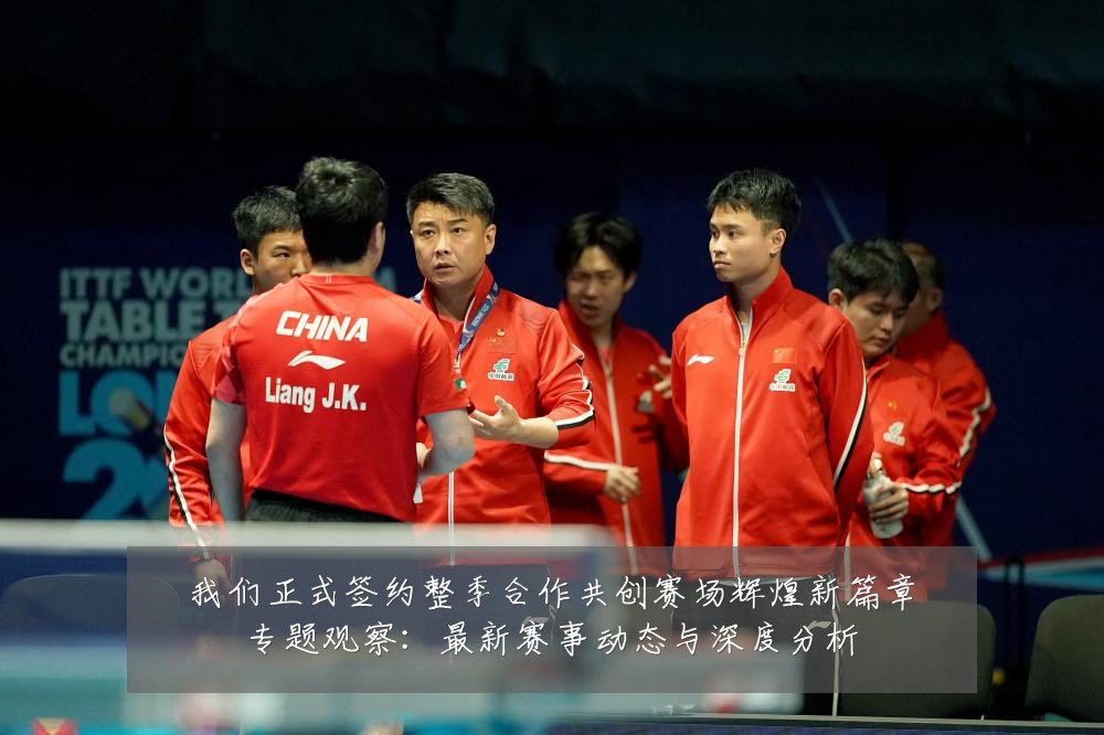 我们正式签约整季合作共创赛场辉煌新篇章专题观察:最新赛事动态与深度分析